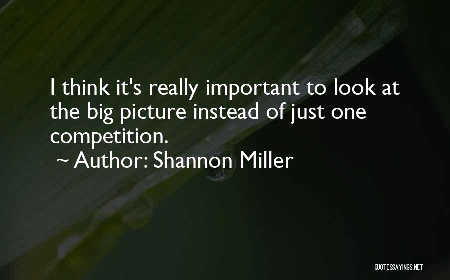 Shannon Miller Quotes: I Think It's Really Important To Look At The Big Picture Instead Of Just One Competition.