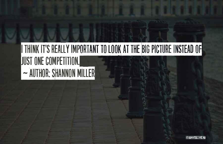 Shannon Miller Quotes: I Think It's Really Important To Look At The Big Picture Instead Of Just One Competition.