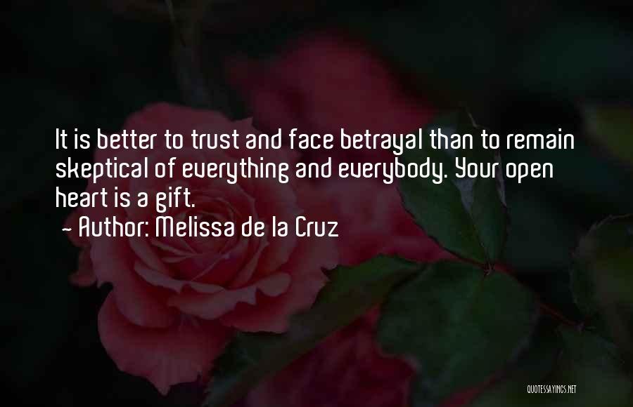 Melissa De La Cruz Quotes: It Is Better To Trust And Face Betrayal Than To Remain Skeptical Of Everything And Everybody. Your Open Heart Is