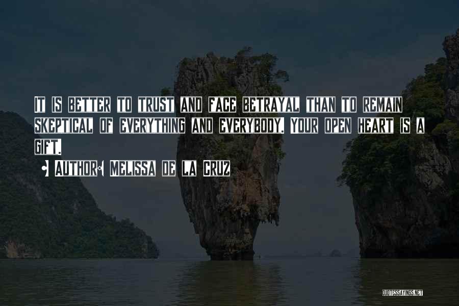 Melissa De La Cruz Quotes: It Is Better To Trust And Face Betrayal Than To Remain Skeptical Of Everything And Everybody. Your Open Heart Is