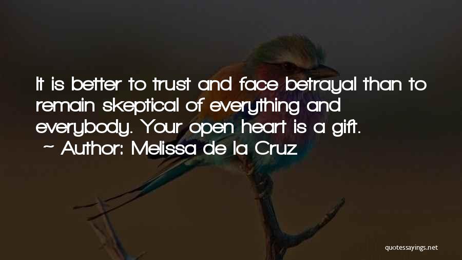 Melissa De La Cruz Quotes: It Is Better To Trust And Face Betrayal Than To Remain Skeptical Of Everything And Everybody. Your Open Heart Is