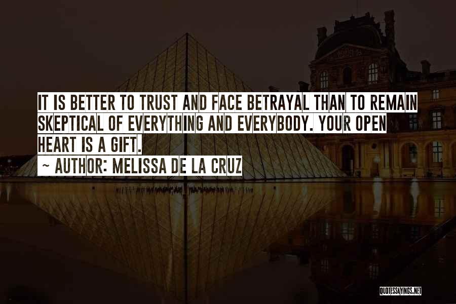 Melissa De La Cruz Quotes: It Is Better To Trust And Face Betrayal Than To Remain Skeptical Of Everything And Everybody. Your Open Heart Is