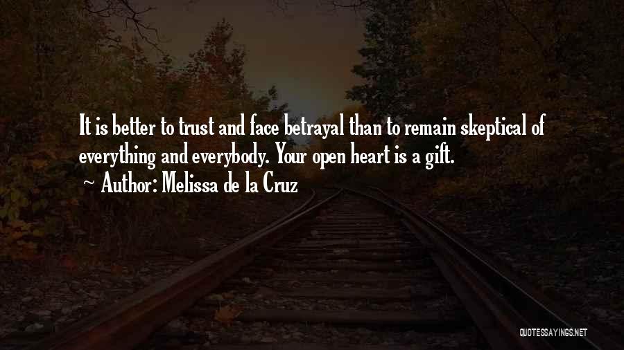 Melissa De La Cruz Quotes: It Is Better To Trust And Face Betrayal Than To Remain Skeptical Of Everything And Everybody. Your Open Heart Is