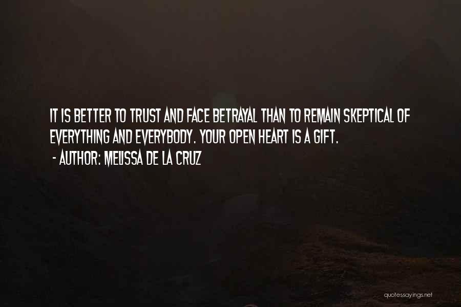 Melissa De La Cruz Quotes: It Is Better To Trust And Face Betrayal Than To Remain Skeptical Of Everything And Everybody. Your Open Heart Is