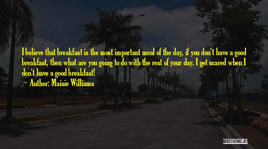 Maisie Williams Quotes: I Believe That Breakfast Is The Most Important Meal Of The Day, If You Don't Have A Good Breakfast, Then