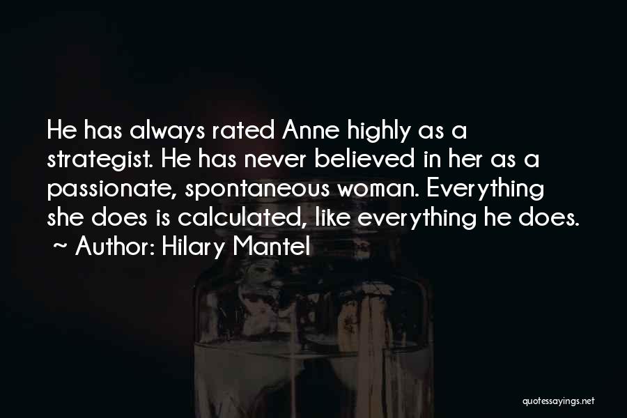 Hilary Mantel Quotes: He Has Always Rated Anne Highly As A Strategist. He Has Never Believed In Her As A Passionate, Spontaneous Woman.