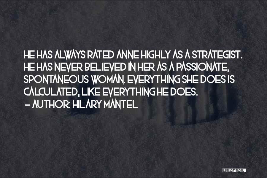 Hilary Mantel Quotes: He Has Always Rated Anne Highly As A Strategist. He Has Never Believed In Her As A Passionate, Spontaneous Woman.