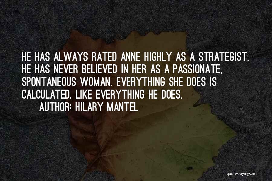 Hilary Mantel Quotes: He Has Always Rated Anne Highly As A Strategist. He Has Never Believed In Her As A Passionate, Spontaneous Woman.