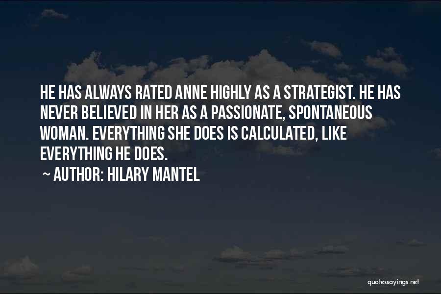 Hilary Mantel Quotes: He Has Always Rated Anne Highly As A Strategist. He Has Never Believed In Her As A Passionate, Spontaneous Woman.