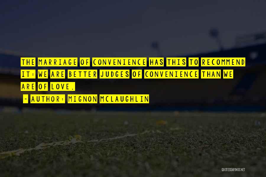Mignon McLaughlin Quotes: The Marriage Of Convenience Has This To Recommend It: We Are Better Judges Of Convenience Than We Are Of Love.
