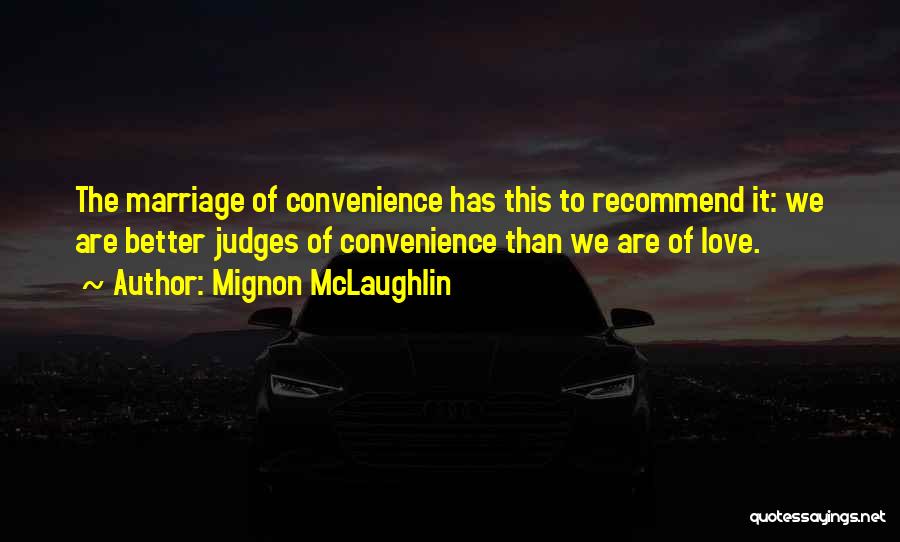Mignon McLaughlin Quotes: The Marriage Of Convenience Has This To Recommend It: We Are Better Judges Of Convenience Than We Are Of Love.