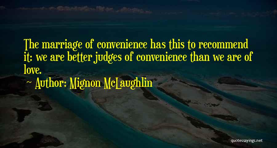 Mignon McLaughlin Quotes: The Marriage Of Convenience Has This To Recommend It: We Are Better Judges Of Convenience Than We Are Of Love.