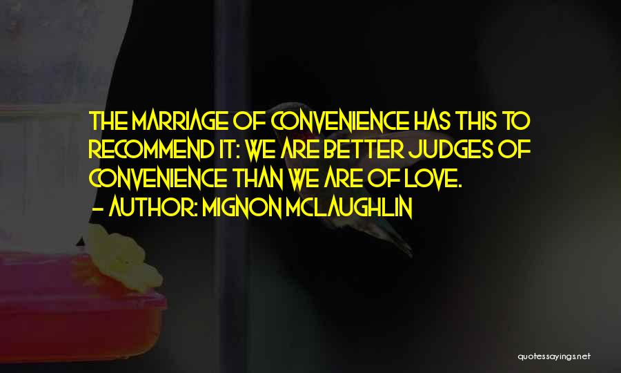Mignon McLaughlin Quotes: The Marriage Of Convenience Has This To Recommend It: We Are Better Judges Of Convenience Than We Are Of Love.