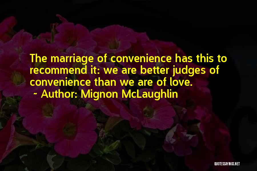 Mignon McLaughlin Quotes: The Marriage Of Convenience Has This To Recommend It: We Are Better Judges Of Convenience Than We Are Of Love.