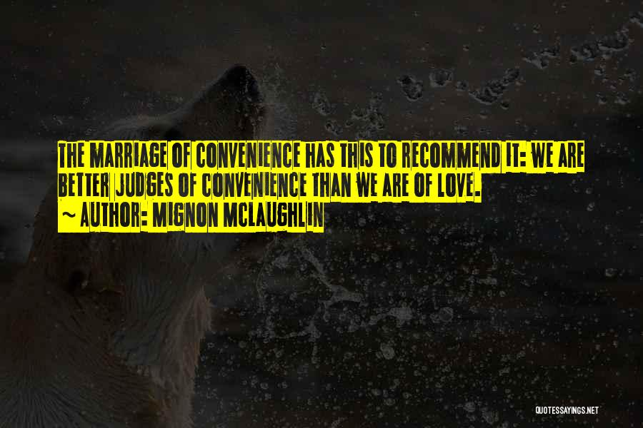 Mignon McLaughlin Quotes: The Marriage Of Convenience Has This To Recommend It: We Are Better Judges Of Convenience Than We Are Of Love.