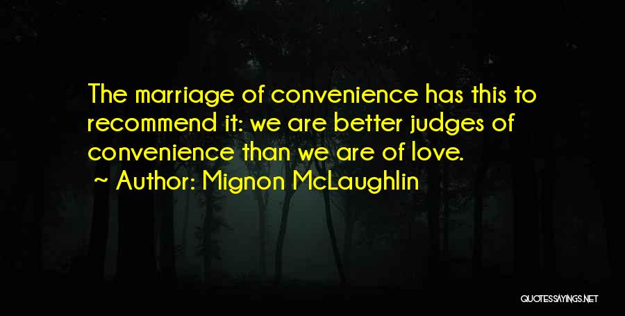 Mignon McLaughlin Quotes: The Marriage Of Convenience Has This To Recommend It: We Are Better Judges Of Convenience Than We Are Of Love.