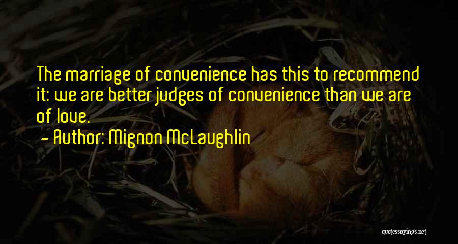 Mignon McLaughlin Quotes: The Marriage Of Convenience Has This To Recommend It: We Are Better Judges Of Convenience Than We Are Of Love.