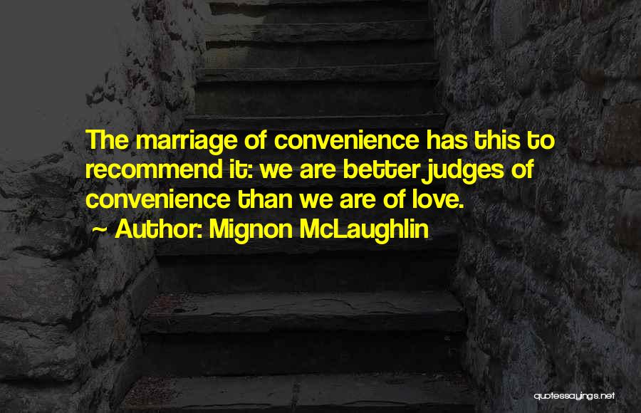 Mignon McLaughlin Quotes: The Marriage Of Convenience Has This To Recommend It: We Are Better Judges Of Convenience Than We Are Of Love.