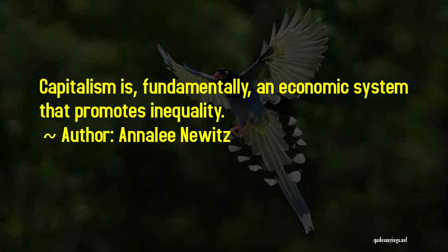 Annalee Newitz Quotes: Capitalism Is, Fundamentally, An Economic System That Promotes Inequality.