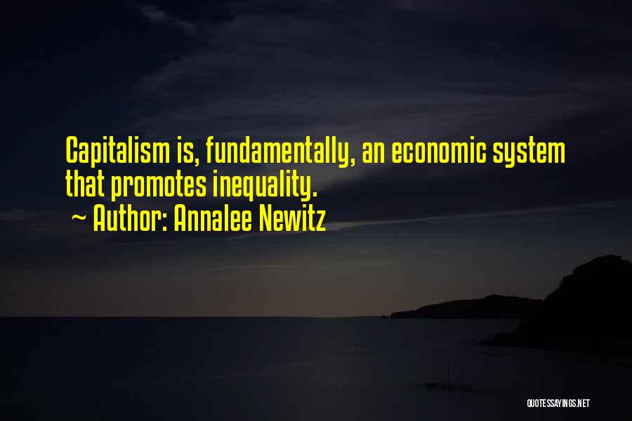 Annalee Newitz Quotes: Capitalism Is, Fundamentally, An Economic System That Promotes Inequality.