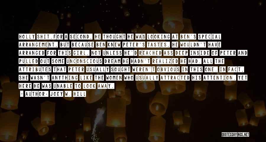 Joey W. Hill Quotes: Holly Shit.for A Second, He Thought He Was Looking At Ben's Special Arrangement, But Because Ben Knew Peter's Tastes, He