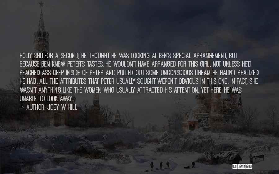 Joey W. Hill Quotes: Holly Shit.for A Second, He Thought He Was Looking At Ben's Special Arrangement, But Because Ben Knew Peter's Tastes, He