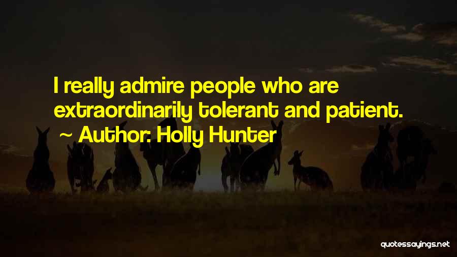 Holly Hunter Quotes: I Really Admire People Who Are Extraordinarily Tolerant And Patient.