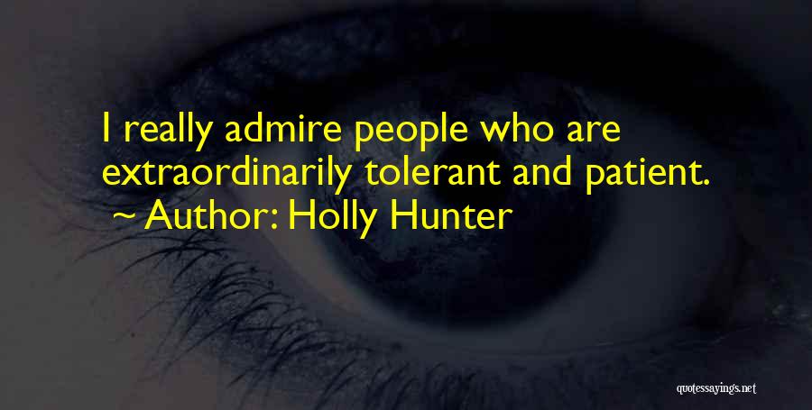 Holly Hunter Quotes: I Really Admire People Who Are Extraordinarily Tolerant And Patient.