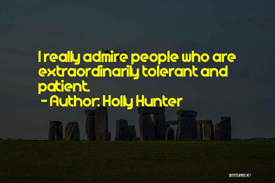 Holly Hunter Quotes: I Really Admire People Who Are Extraordinarily Tolerant And Patient.