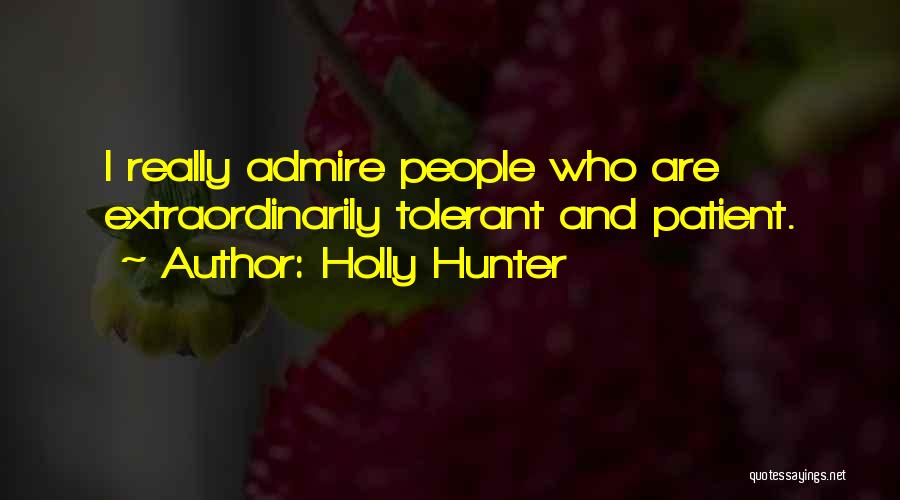 Holly Hunter Quotes: I Really Admire People Who Are Extraordinarily Tolerant And Patient.