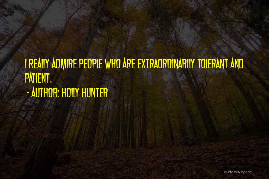 Holly Hunter Quotes: I Really Admire People Who Are Extraordinarily Tolerant And Patient.