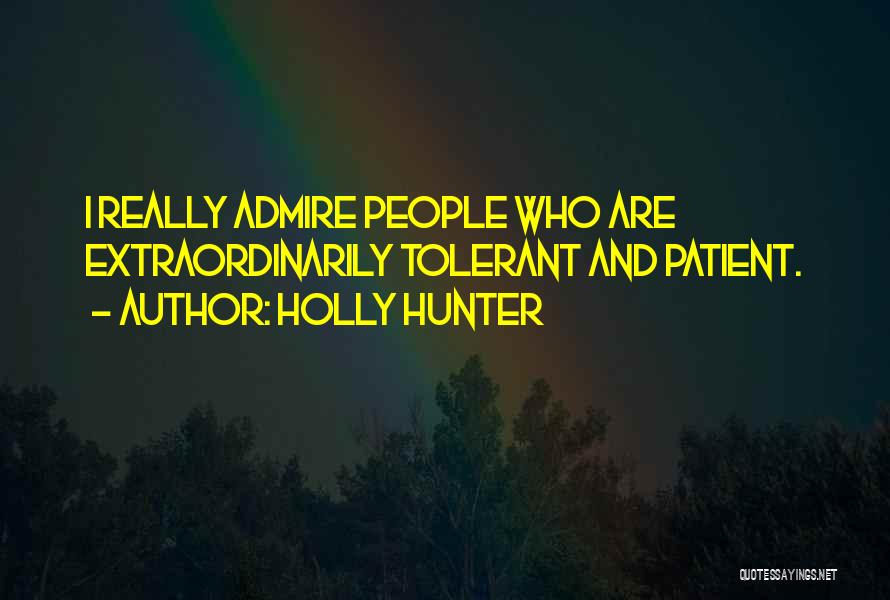 Holly Hunter Quotes: I Really Admire People Who Are Extraordinarily Tolerant And Patient.