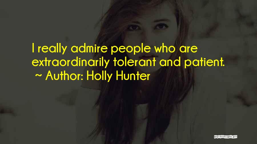 Holly Hunter Quotes: I Really Admire People Who Are Extraordinarily Tolerant And Patient.