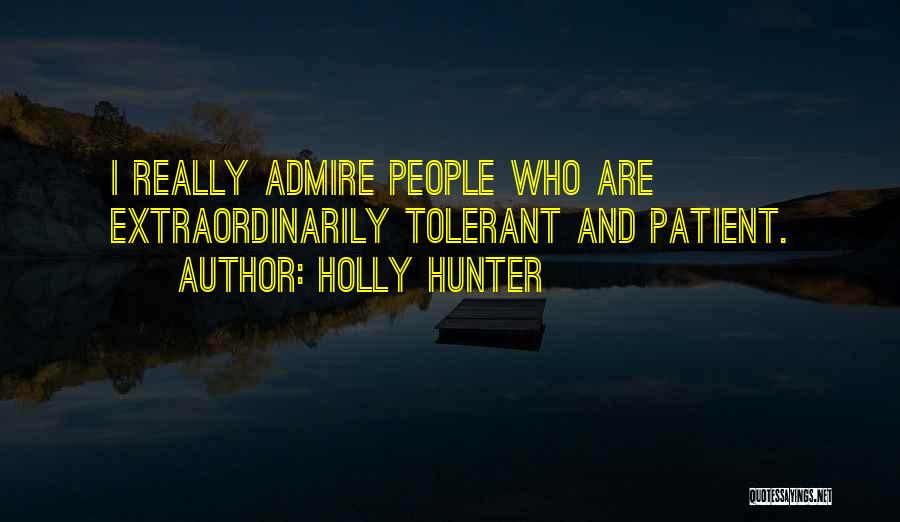 Holly Hunter Quotes: I Really Admire People Who Are Extraordinarily Tolerant And Patient.