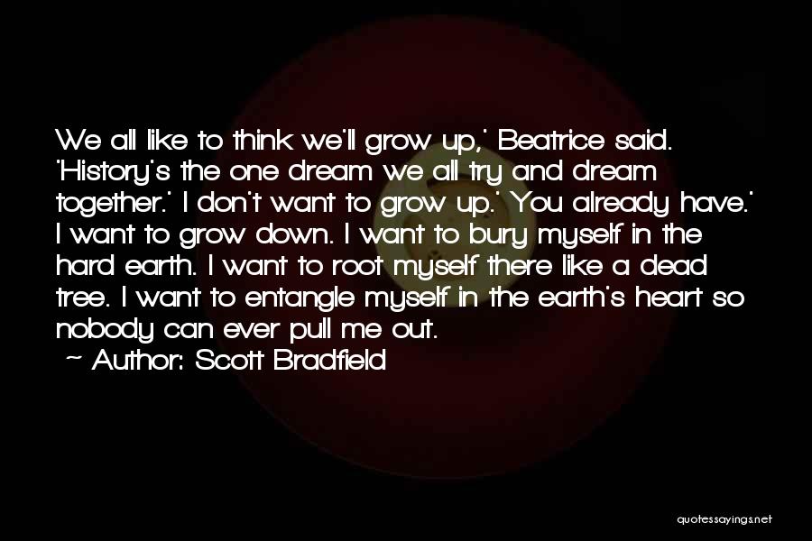 Scott Bradfield Quotes: We All Like To Think We'll Grow Up,' Beatrice Said. 'history's The One Dream We All Try And Dream Together.'