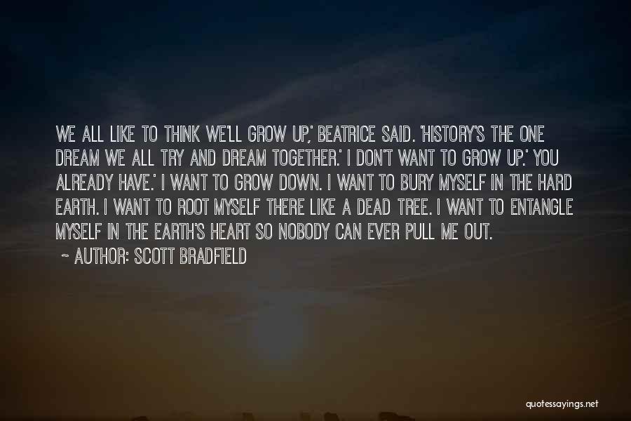 Scott Bradfield Quotes: We All Like To Think We'll Grow Up,' Beatrice Said. 'history's The One Dream We All Try And Dream Together.'