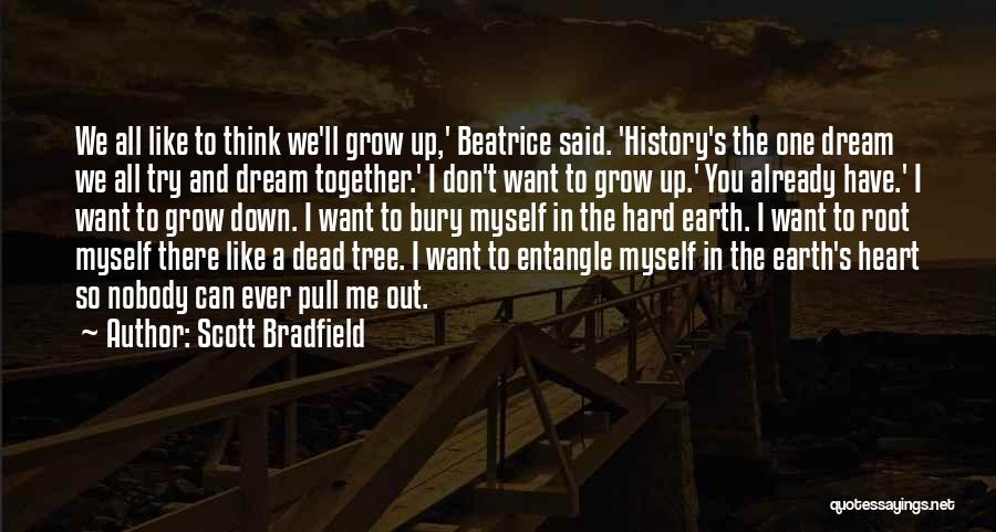 Scott Bradfield Quotes: We All Like To Think We'll Grow Up,' Beatrice Said. 'history's The One Dream We All Try And Dream Together.'