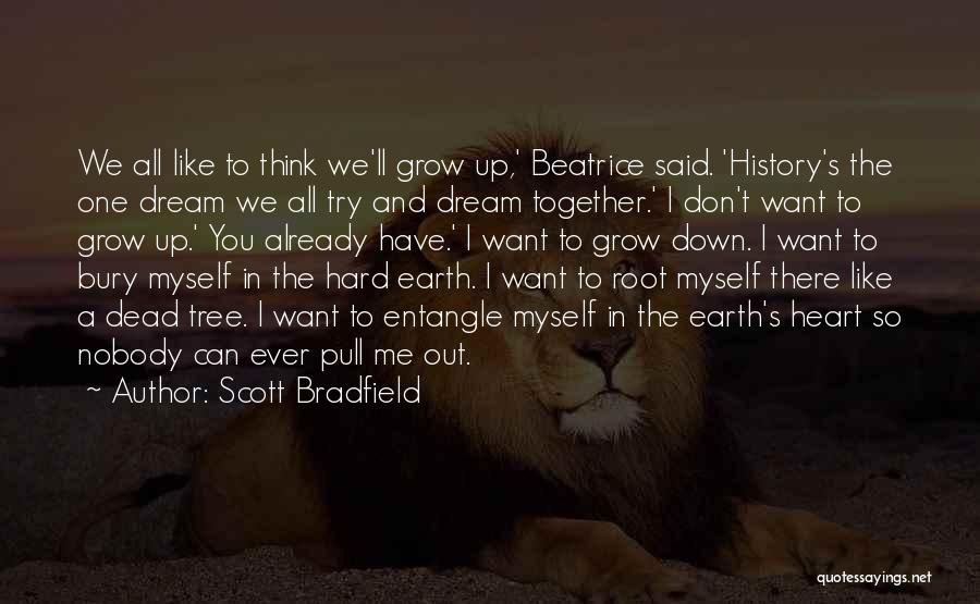 Scott Bradfield Quotes: We All Like To Think We'll Grow Up,' Beatrice Said. 'history's The One Dream We All Try And Dream Together.'