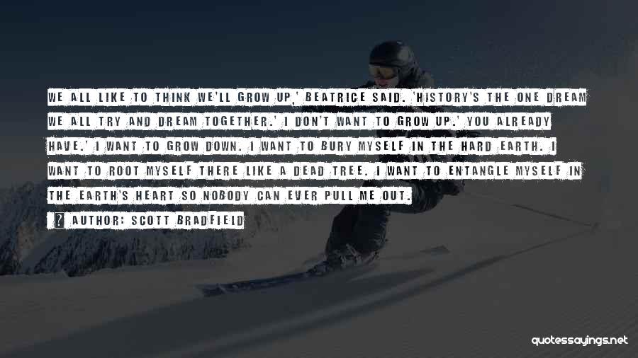 Scott Bradfield Quotes: We All Like To Think We'll Grow Up,' Beatrice Said. 'history's The One Dream We All Try And Dream Together.'