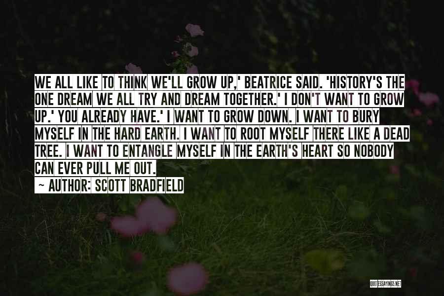 Scott Bradfield Quotes: We All Like To Think We'll Grow Up,' Beatrice Said. 'history's The One Dream We All Try And Dream Together.'