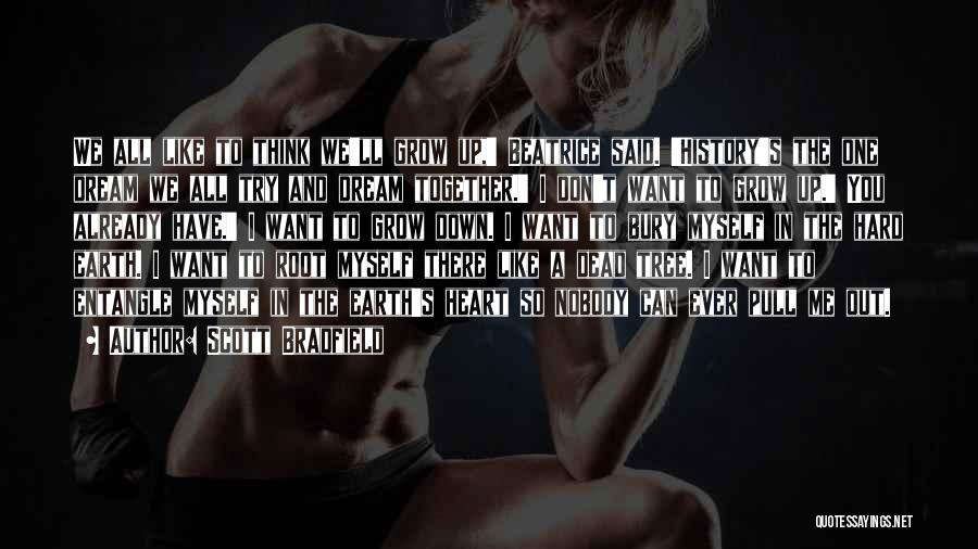 Scott Bradfield Quotes: We All Like To Think We'll Grow Up,' Beatrice Said. 'history's The One Dream We All Try And Dream Together.'