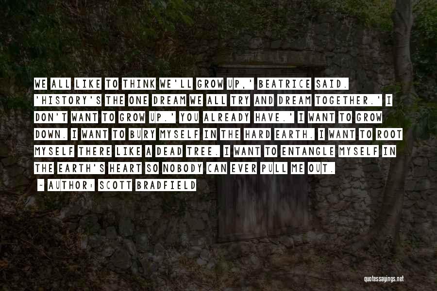 Scott Bradfield Quotes: We All Like To Think We'll Grow Up,' Beatrice Said. 'history's The One Dream We All Try And Dream Together.'