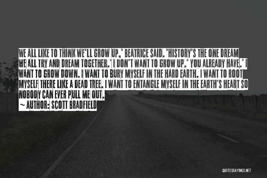 Scott Bradfield Quotes: We All Like To Think We'll Grow Up,' Beatrice Said. 'history's The One Dream We All Try And Dream Together.'