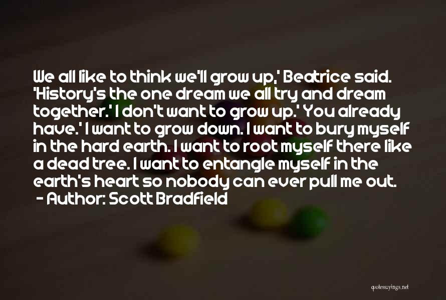 Scott Bradfield Quotes: We All Like To Think We'll Grow Up,' Beatrice Said. 'history's The One Dream We All Try And Dream Together.'