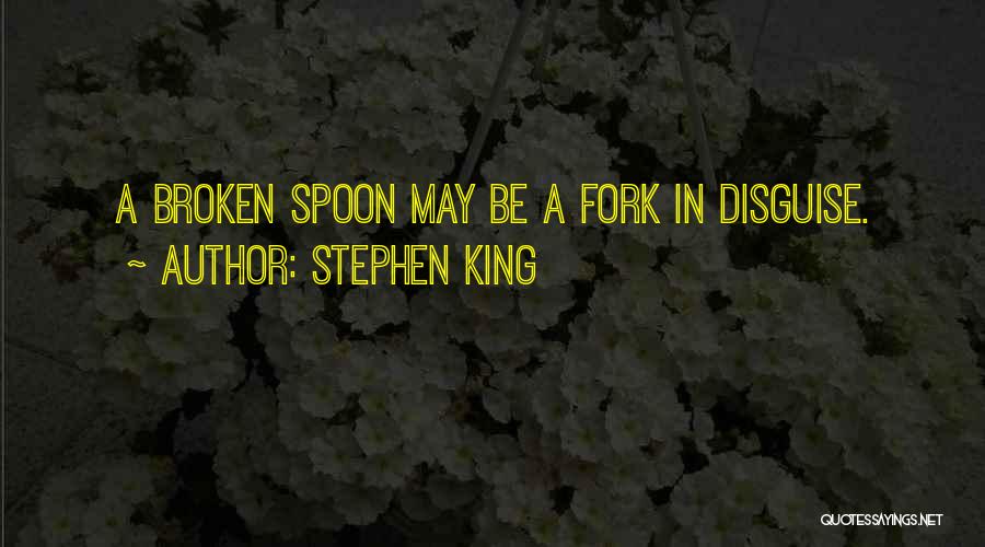 Stephen King Quotes: A Broken Spoon May Be A Fork In Disguise.