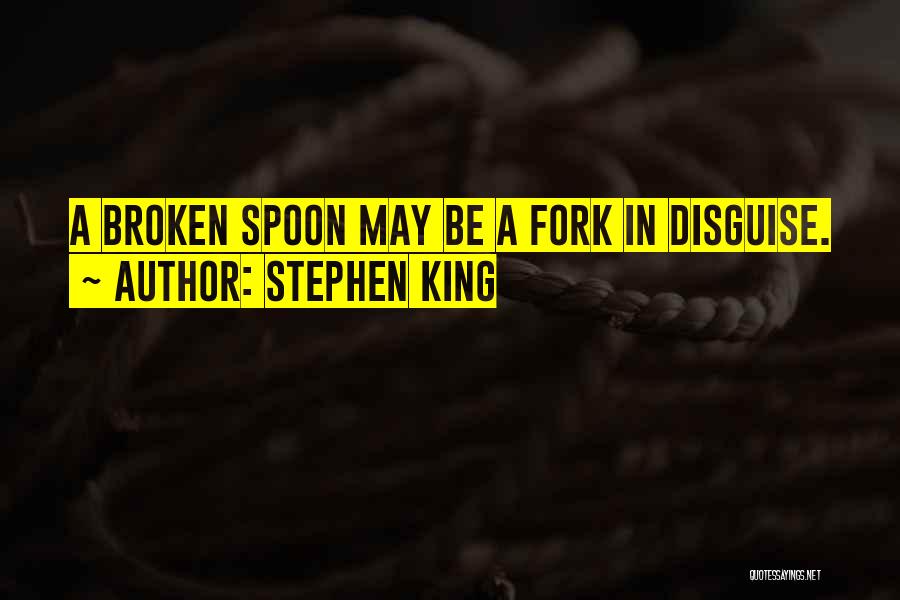 Stephen King Quotes: A Broken Spoon May Be A Fork In Disguise.