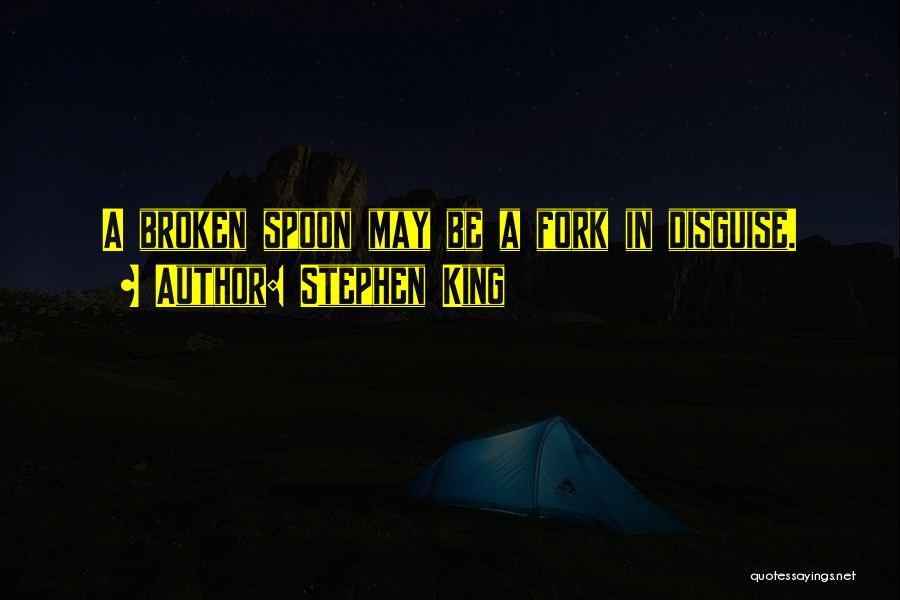 Stephen King Quotes: A Broken Spoon May Be A Fork In Disguise.