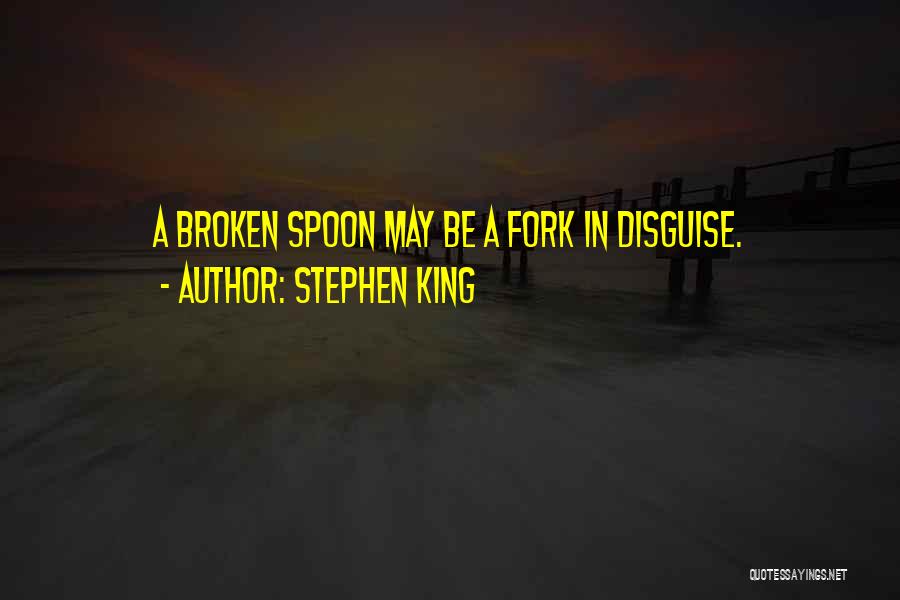 Stephen King Quotes: A Broken Spoon May Be A Fork In Disguise.