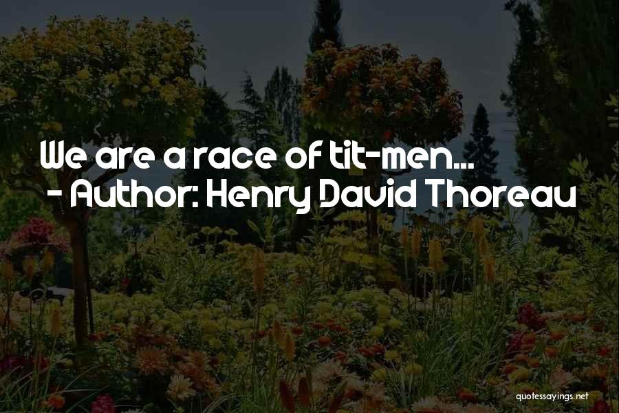 Henry David Thoreau Quotes: We Are A Race Of Tit-men...