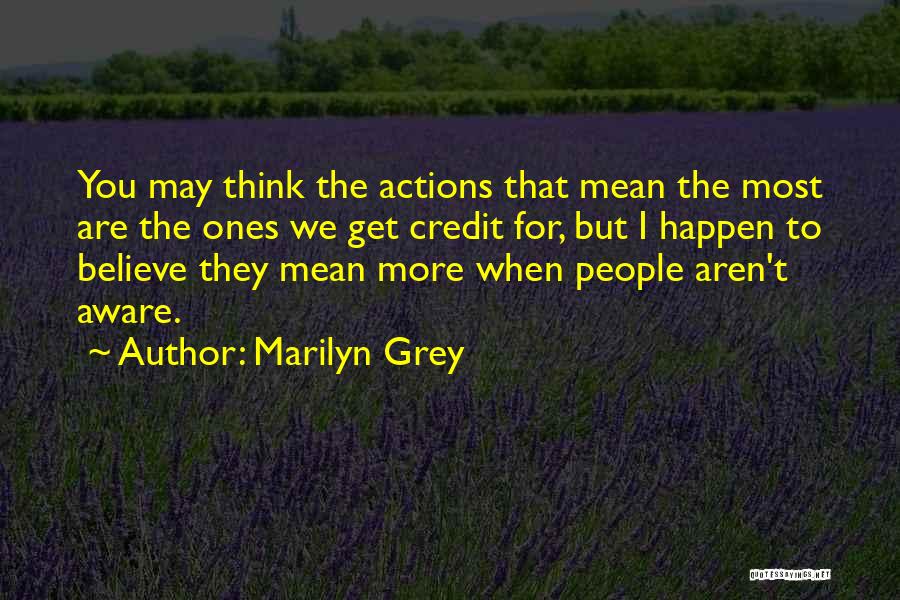 Marilyn Grey Quotes: You May Think The Actions That Mean The Most Are The Ones We Get Credit For, But I Happen To